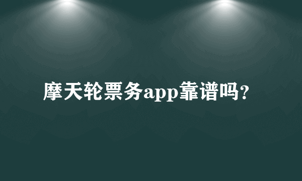 摩天轮票务app靠谱吗？