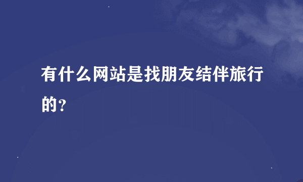 有什么网站是找朋友结伴旅行的？