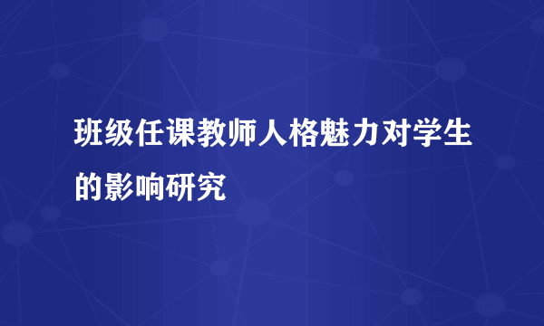 班级任课教师人格魅力对学生的影响研究