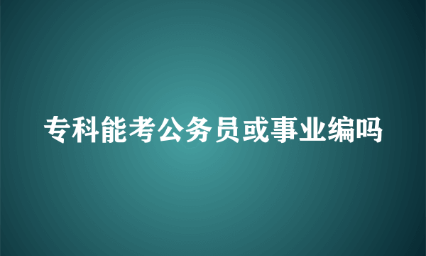 专科能考公务员或事业编吗