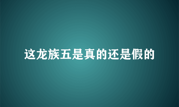 这龙族五是真的还是假的