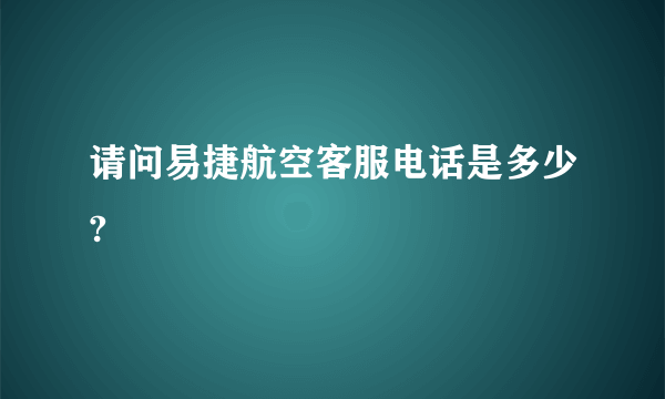 请问易捷航空客服电话是多少?