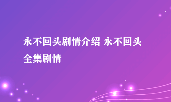 永不回头剧情介绍 永不回头全集剧情