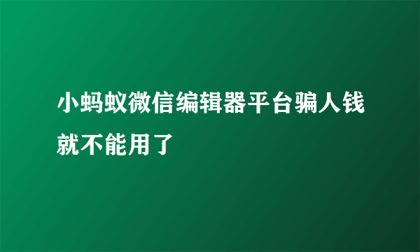 小蚂蚁微信编辑器平台骗人钱就不能用了