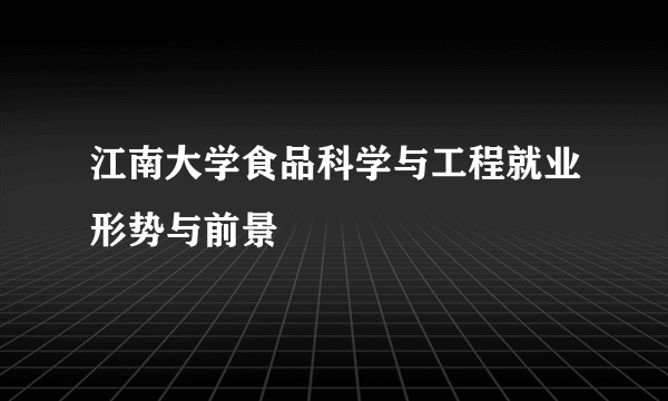 江南大学食品科学与工程就业形势与前景