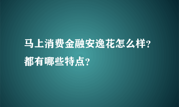 马上消费金融安逸花怎么样？都有哪些特点？