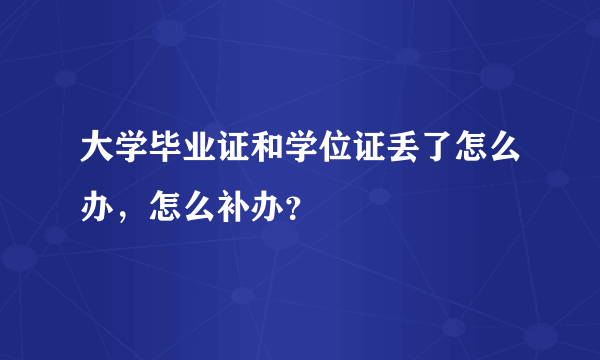 大学毕业证和学位证丢了怎么办，怎么补办？