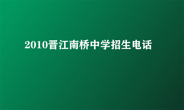 2010晋江南桥中学招生电话