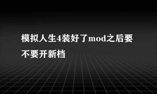 模拟人生4装好了mod之后要不要开新档