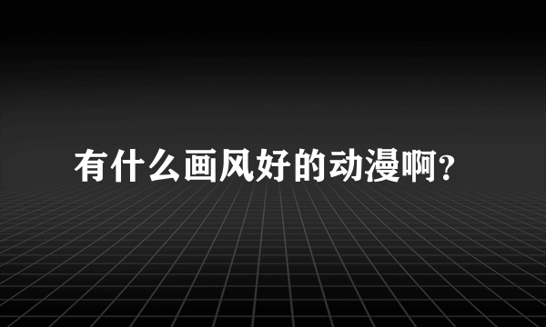 有什么画风好的动漫啊？