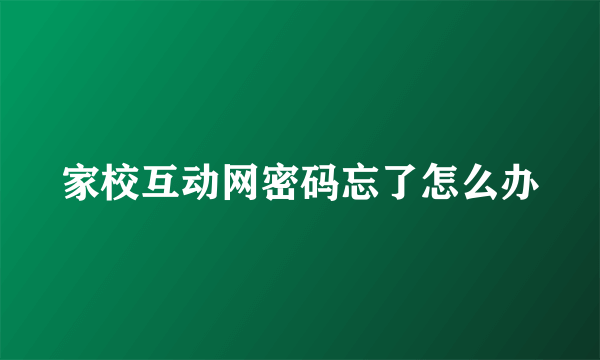 家校互动网密码忘了怎么办