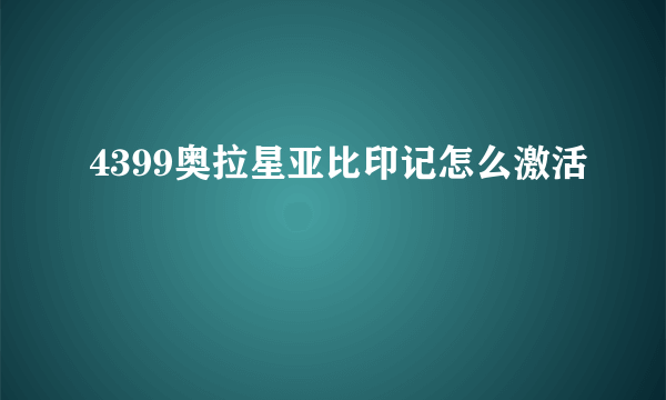 4399奥拉星亚比印记怎么激活