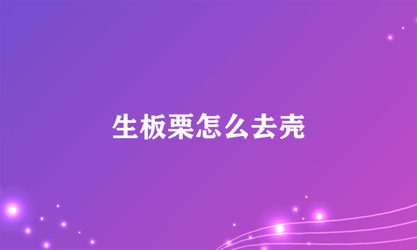 生板栗怎么去壳