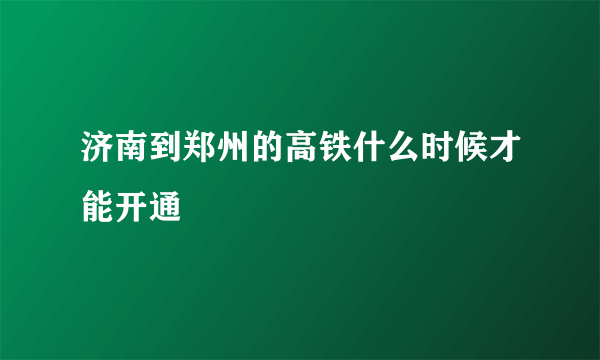 济南到郑州的高铁什么时候才能开通