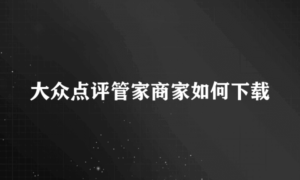 大众点评管家商家如何下载