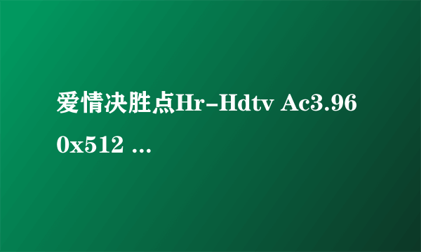 爱情决胜点Hr-Hdtv Ac3.960x512 x264高清完整版下载，感激不尽