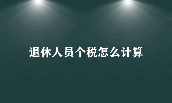 退休人员个税怎么计算