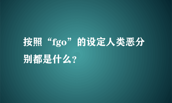 按照“fgo”的设定人类恶分别都是什么？