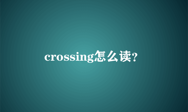 crossing怎么读？