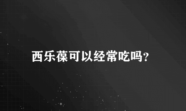 西乐葆可以经常吃吗？