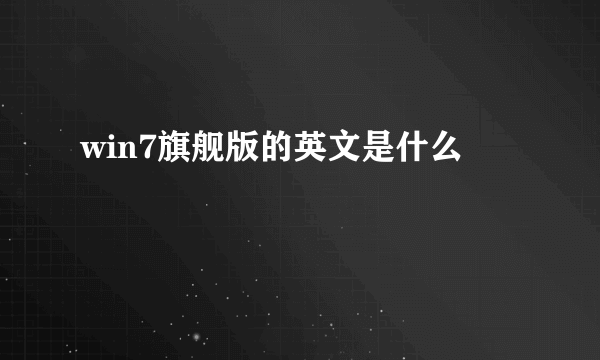 win7旗舰版的英文是什么