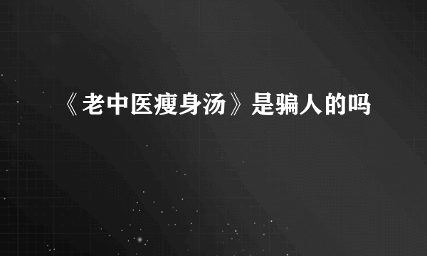 《老中医瘦身汤》是骗人的吗