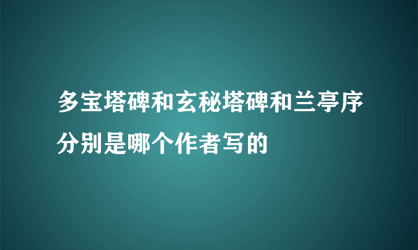 多宝塔碑和玄秘塔碑和兰亭序分别是哪个作者写的