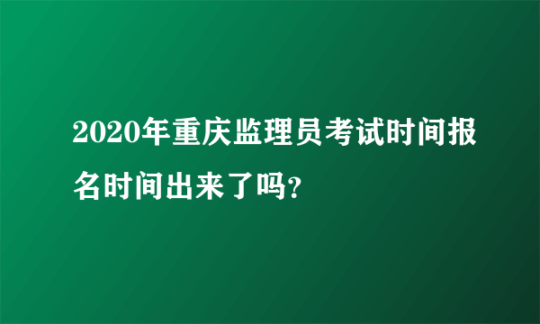 2020年重庆监理员考试时间报名时间出来了吗？