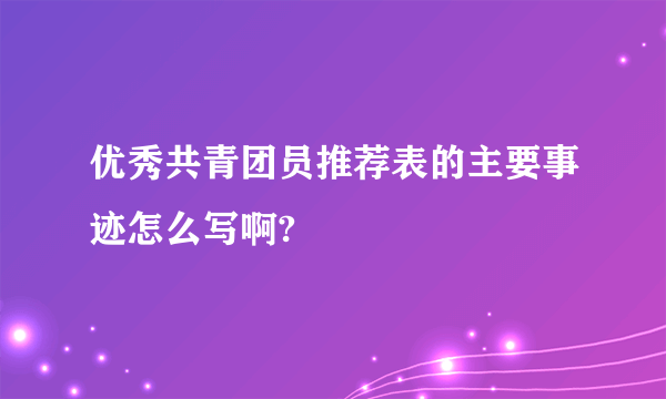 优秀共青团员推荐表的主要事迹怎么写啊?