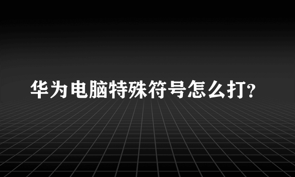 华为电脑特殊符号怎么打？