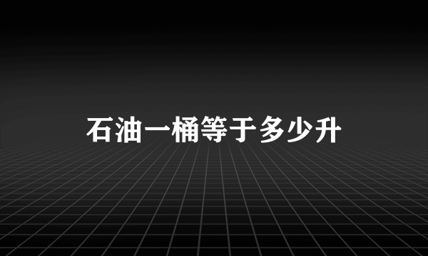 石油一桶等于多少升