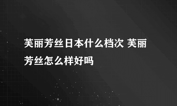 芙丽芳丝日本什么档次 芙丽芳丝怎么样好吗