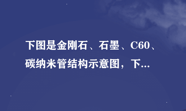 下图是金刚石、石墨、C60、碳纳米管结构示意图，下列说法正确的是（　　）A．这四种物质的质地都很软B．