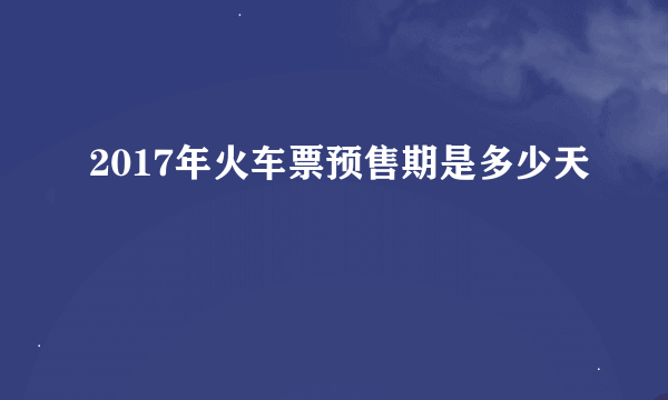 2017年火车票预售期是多少天