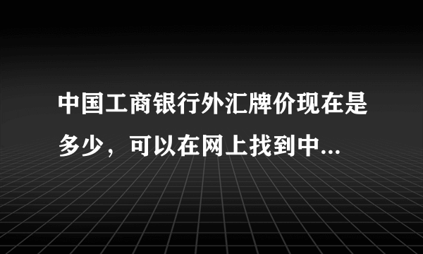 中国工商银行外汇牌价现在是多少，可以在网上找到中...