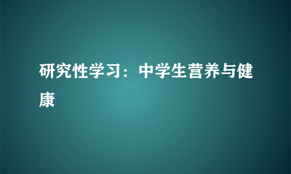 研究性学习：中学生营养与健康