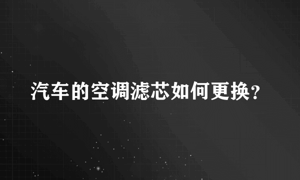 汽车的空调滤芯如何更换？