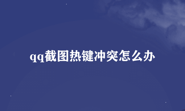 qq截图热键冲突怎么办