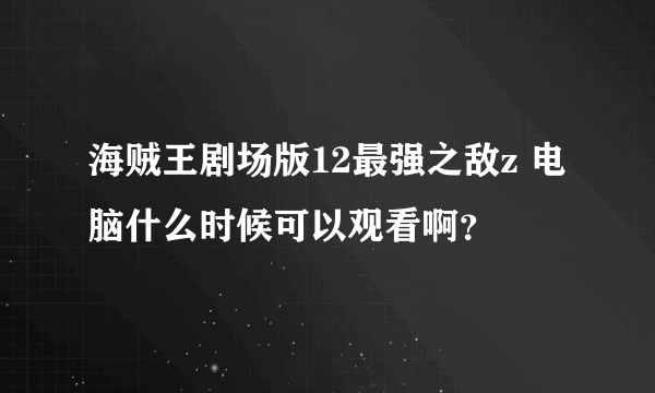 海贼王剧场版12最强之敌z 电脑什么时候可以观看啊？