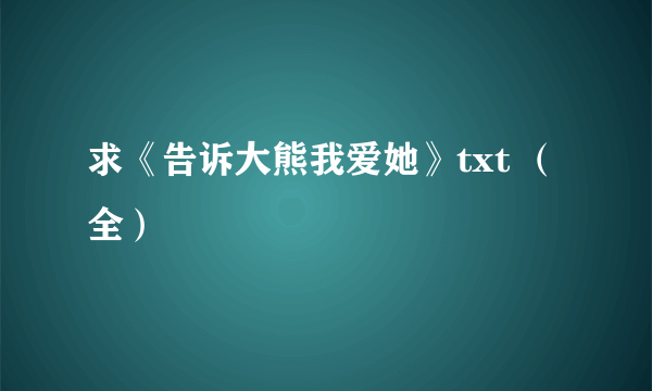 求《告诉大熊我爱她》txt （全）