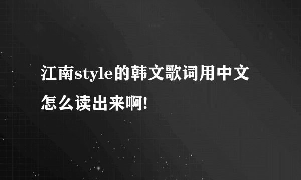 江南style的韩文歌词用中文怎么读出来啊!