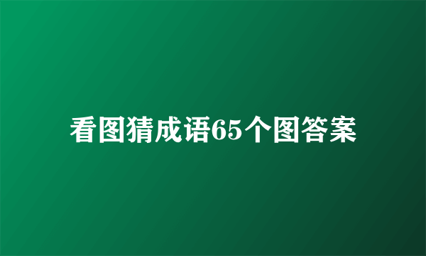 看图猜成语65个图答案