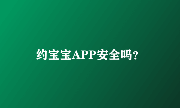 约宝宝APP安全吗？