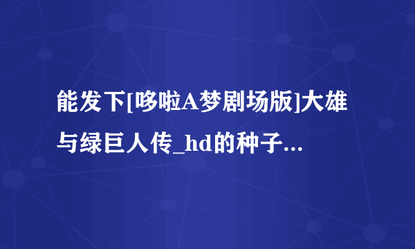 能发下[哆啦A梦剧场版]大雄与绿巨人传_hd的种子或下载链接么？