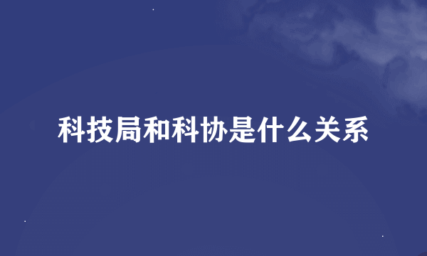 科技局和科协是什么关系