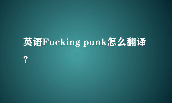 英语Fucking punk怎么翻译？