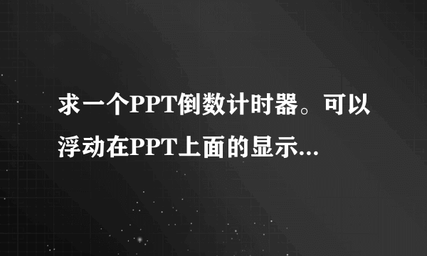 求一个PPT倒数计时器。可以浮动在PPT上面的显示倒计时的软件，可以控制、提示演讲者时间。