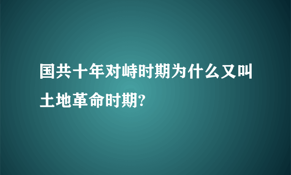 国共十年对峙时期为什么又叫土地革命时期?