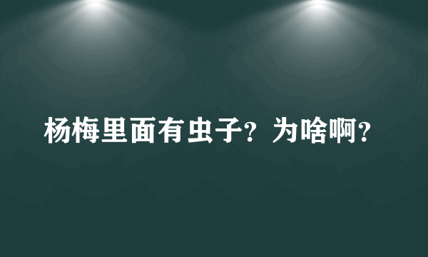 杨梅里面有虫子？为啥啊？