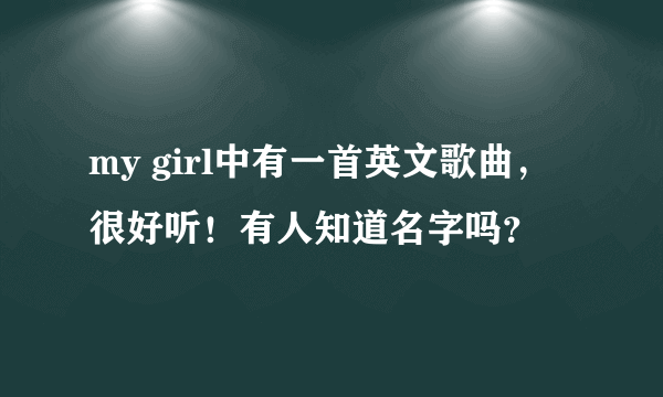 my girl中有一首英文歌曲，很好听！有人知道名字吗？